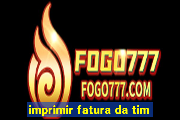 imprimir fatura da tim